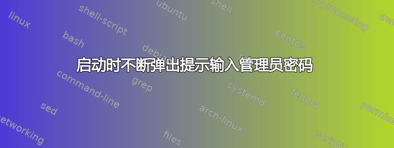 启动时不断弹出提示输入管理员密码