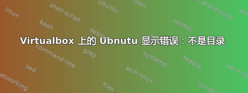 Virtualbox 上的 Ubnutu 显示错误：不是目录