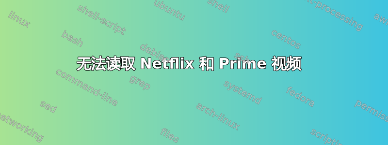 无法读取 Netflix 和 Prime 视频 