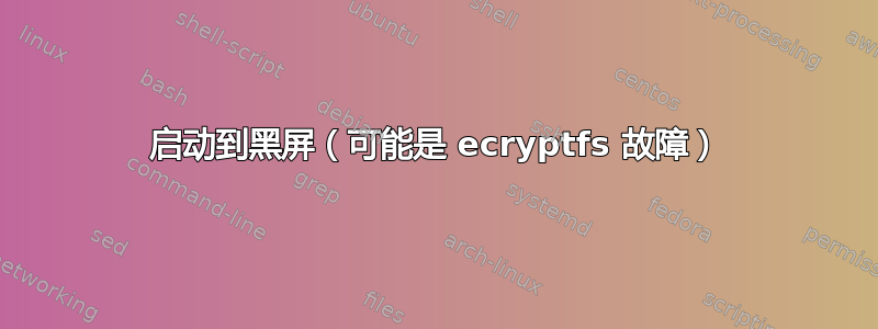 启动到黑屏（可能是 ecryptfs 故障）