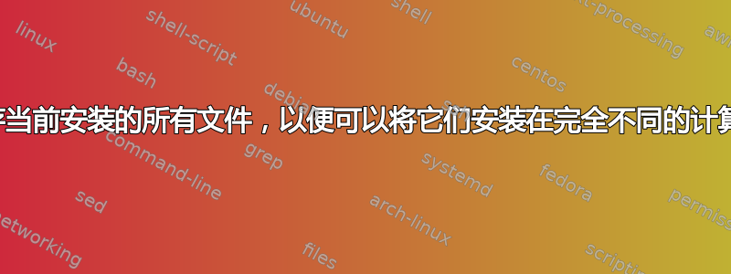 我可以保存当前安装的所有文件，以便可以将它们安装在完全不同的计算机上吗？