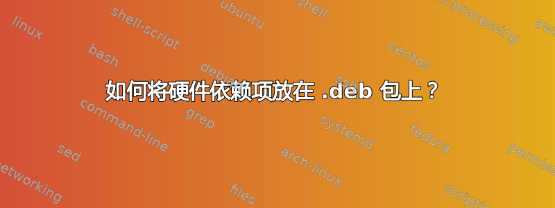 如何将硬件依赖项放在 .deb 包上？