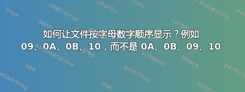 如何让文件按字母数字顺序显示？例如 09、0A、0B、10，而不是 0A、0B、09、10