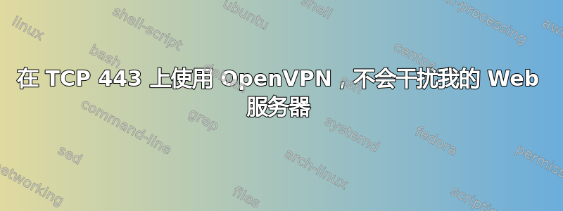 在 TCP 443 上使用 OpenVPN，不会干扰我的 Web 服务器