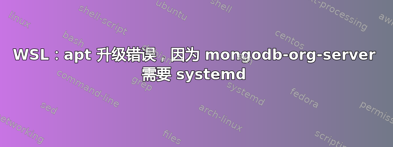 WSL：apt 升级错误，因为 mongodb-org-server 需要 systemd