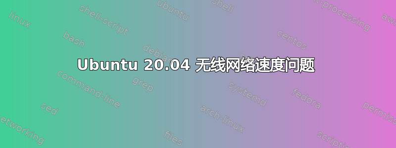 Ubuntu 20.04 无线网络速度问题