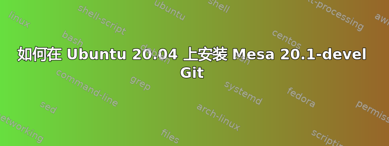 如何在 Ubuntu 20.04 上安装 Mesa 20.1-devel Git