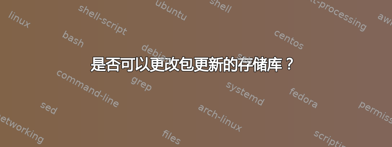 是否可以更改包更新的存储库？