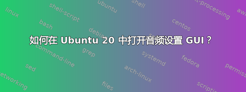 如何在 Ubuntu 20 中打开音频设置 GUI？