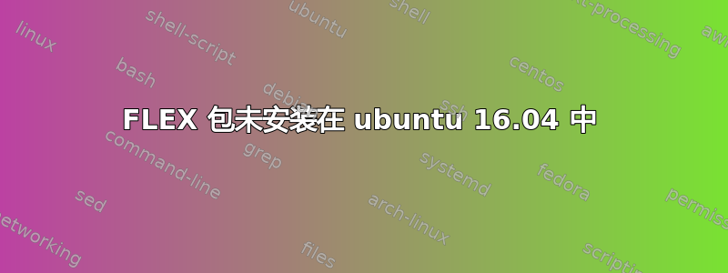 FLEX 包未安装在 ubuntu 16.04 中