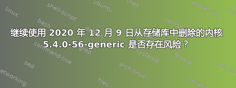 继续使用 2020 年 12 月 9 日从存储库中删除的内核 5.4.0-56-generic 是否存在风险？