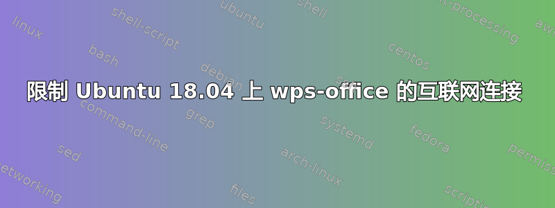 限制 Ubuntu 18.04 上 wps-office 的互联网连接