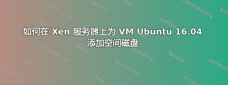 如何在 Xen 服务器上为 VM Ubuntu 16.04 添加空间磁盘