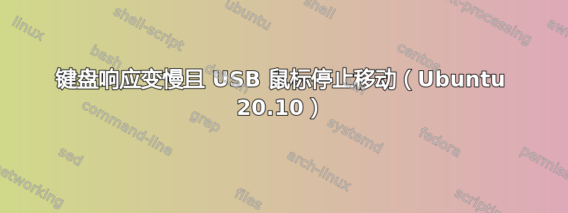 键盘响应变慢且 USB 鼠标停止移动（Ubuntu 20.10）