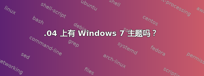 20.04 上有 Windows 7 主题吗？