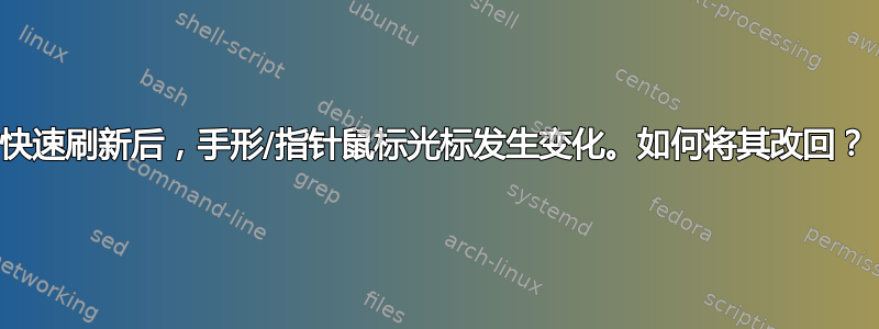 快速刷新后，手形/指针鼠标光标发生变化。如何将其改回？