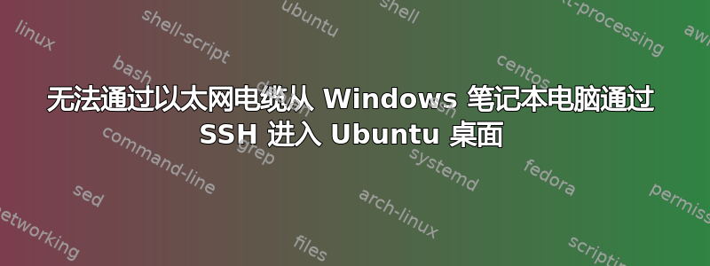 无法通过以太网电缆从 Windows 笔记本电脑通过 SSH 进入 Ubuntu 桌面