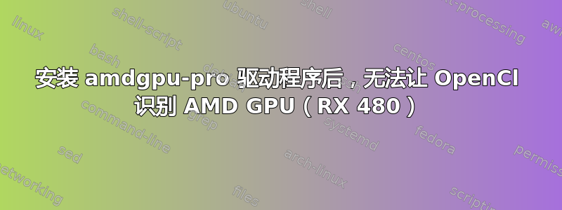 安装 amdgpu-pro 驱动程序后，无法让 OpenCl 识别 AMD GPU（RX 480）