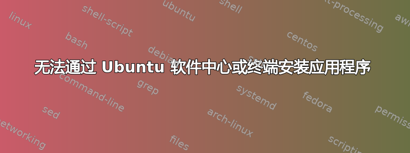 无法通过 Ubuntu 软件中心或终端安装应用程序