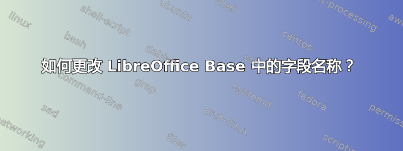 如何更改 LibreOffice Base 中的字段名称？