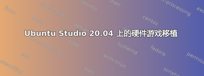 Ubuntu Studio 20.04 上的硬件游戏移植