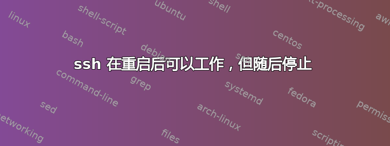 ssh 在重启后可以工作，但随后停止