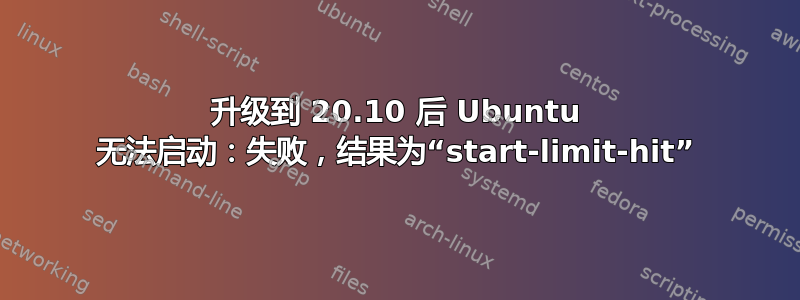 升级到 20.10 后 Ubuntu 无法启动：失败，结果为“start-limit-hit”