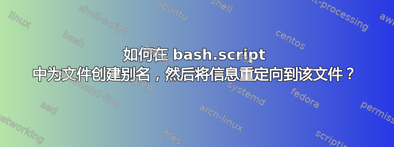 如何在 bash.script 中为文件创建别名，然后将信息重定向到该文件？