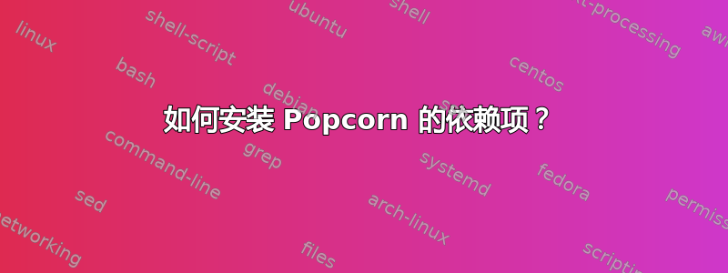 如何安装 Popcorn 的依赖项？