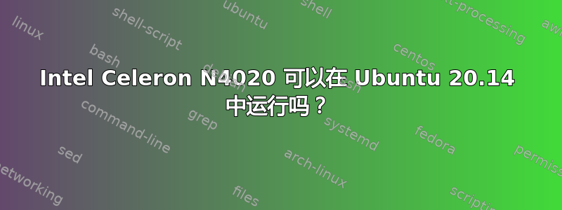 Intel Celeron N4020 可以在 Ubuntu 20.14 中运行吗？