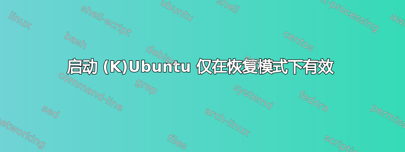 启动 (K)Ubuntu 仅在恢复模式下有效