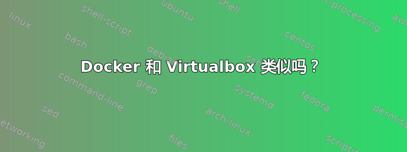 Docker 和 Virtualbox 类似吗？