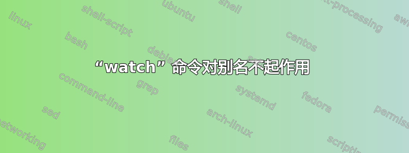 “watch” 命令对别名不起作用