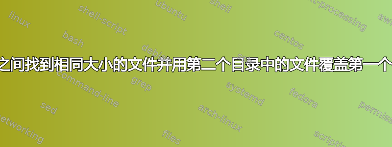 如何在两个目录之间找到相同大小的文件并用第二个目录中的文件覆盖第一个目录中的文件？