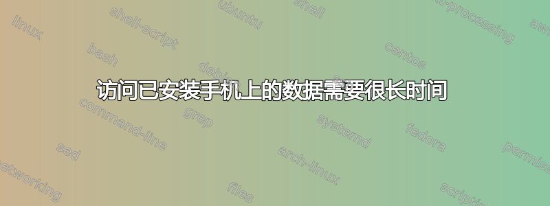 访问已安装手机上的数据需要很长时间