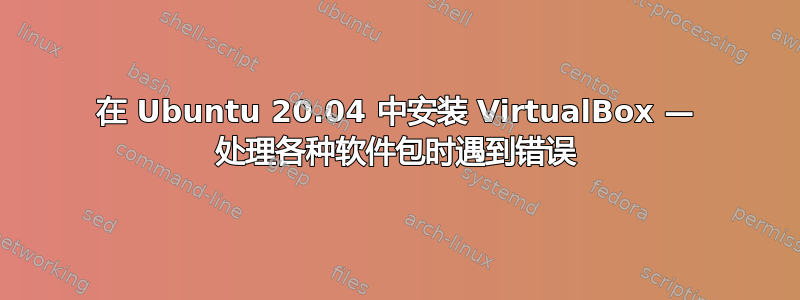 在 Ubuntu 20.04 中安装 VirtualBox — 处理各种软件包时遇到错误