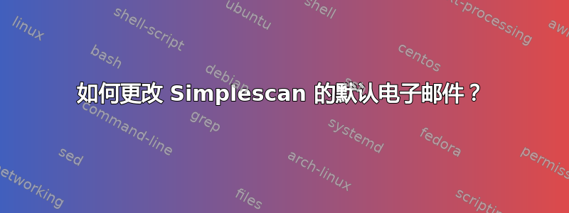 如何更改 Simplescan 的默认电子邮件？