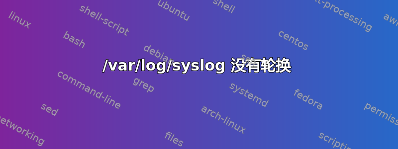 /var/log/syslog 没有轮换