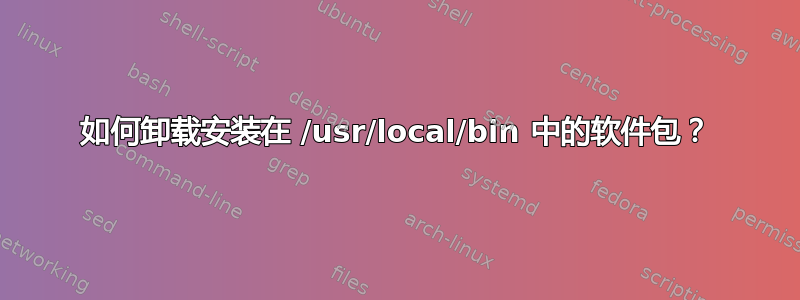 如何卸载安装在 /usr/local/bin 中的软件包？