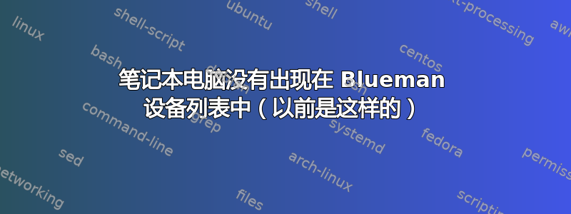 笔记本电脑没有出现在 Blueman 设备列表中（以前是这样的）