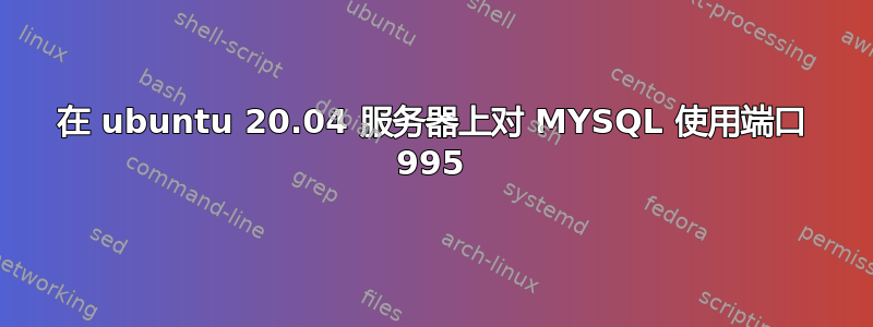 在 ubuntu 20.04 服务器上对 MYSQL 使用端口 995