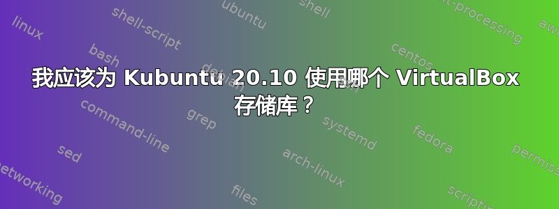 我应该为 Kubuntu 20.10 使用哪个 VirtualBox 存储库？