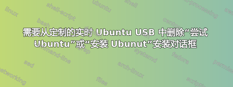 需要从定制的实时 Ubuntu USB 中删除“尝试 Ubuntu”或“安装 Ubunut”安装对话框