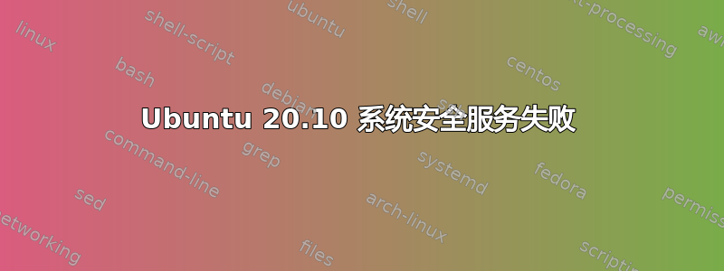 Ubuntu 20.10 系统安全服务失败