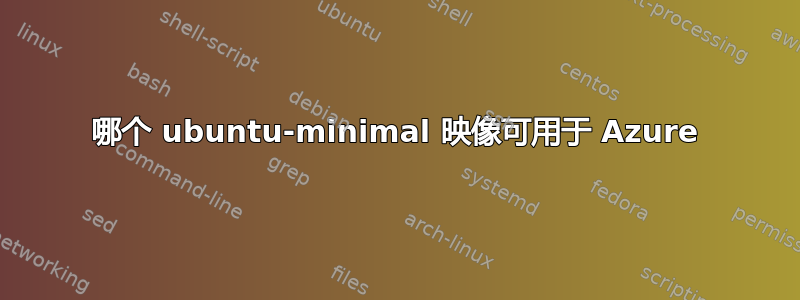 哪个 ubuntu-minimal 映像可用于 Azure