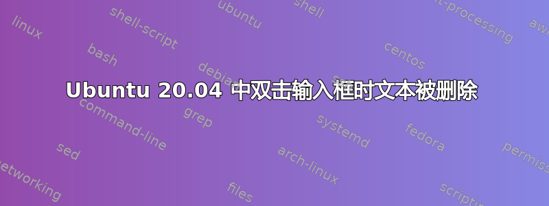 Ubuntu 20.04 中双击输入框时文本被删除