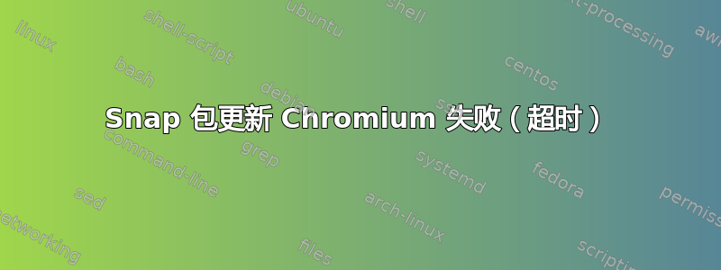 Snap 包更新 Chromium 失败（超时）