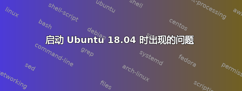 启动 Ubuntu 18.04 时出现的问题