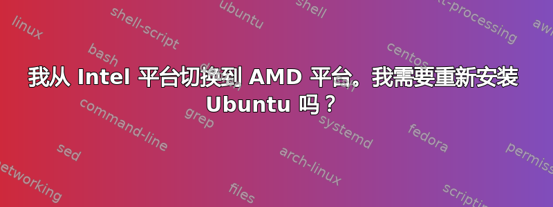 我从 Intel 平台切换到 AMD 平台。我需要重新安装 Ubuntu 吗？