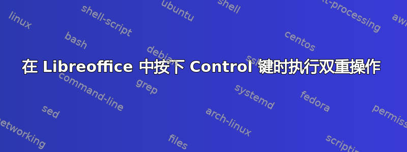 在 Libreoffice 中按下 Control 键时执行双重操作